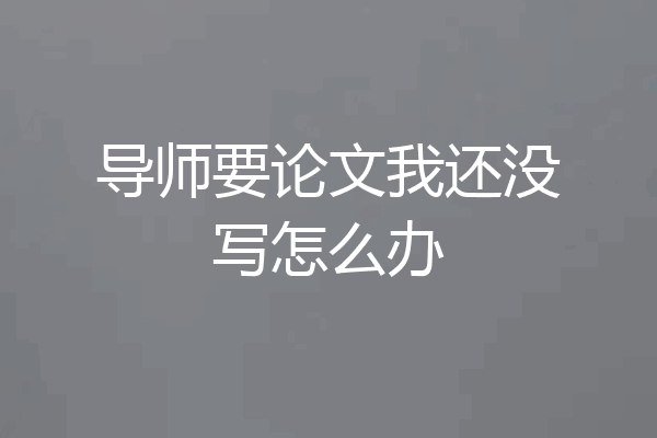 导师要论文我还没写怎么办