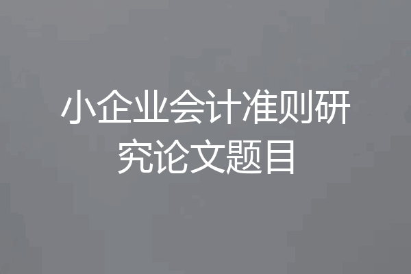 小企业会计准则研究论文题目