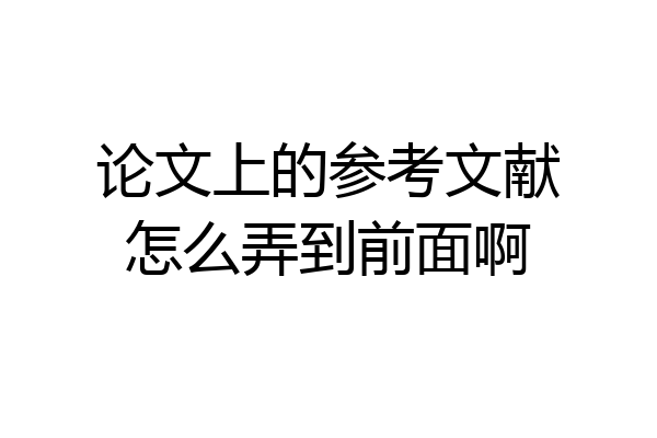 论文上的参考文献怎么弄到前面啊