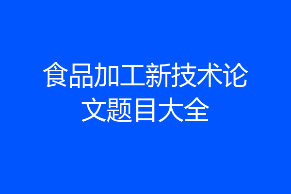食品加工新技术论文题目大全