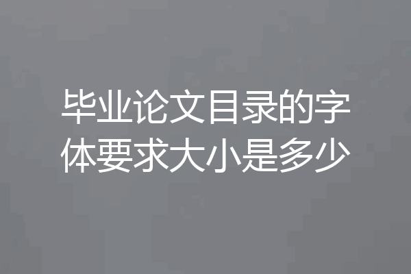 毕业论文目录的字体要求大小是多少