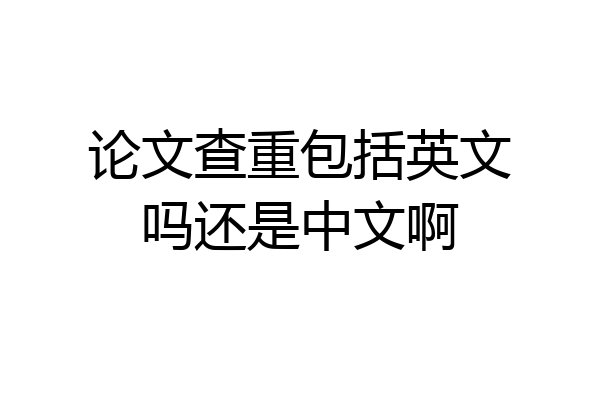 论文查重包括英文吗还是中文啊