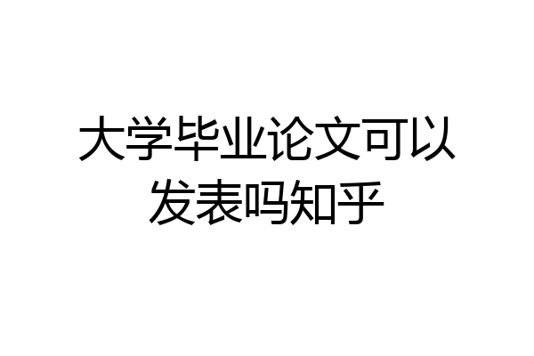 大学毕业论文可以发表吗知乎