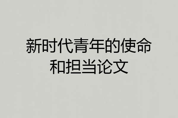 新时代青年的使命和担当论文