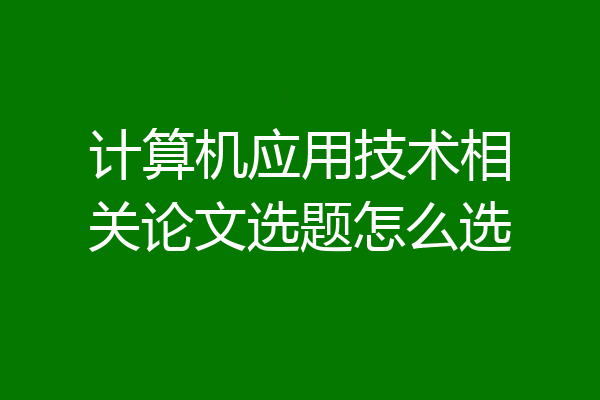 计算机应用技术相关论文选题怎么选
