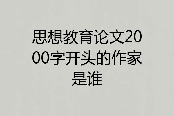 思想教育论文2000字开头的作家是谁