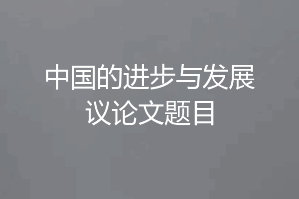 中国的进步与发展议论文题目