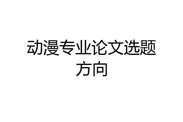 动漫专业论文选题方向