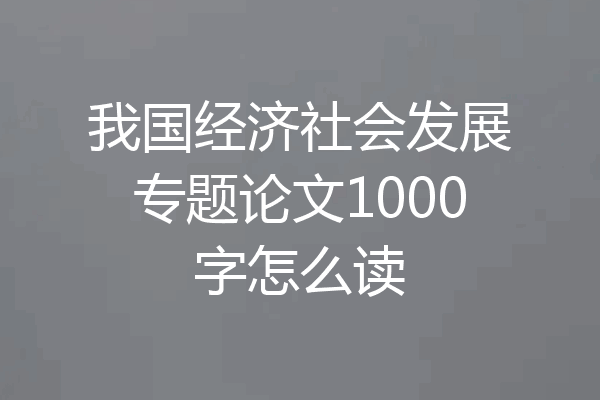 我国经济社会发展专题论文1000字怎么读
