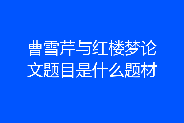 曹雪芹与红楼梦论文题目是什么题材