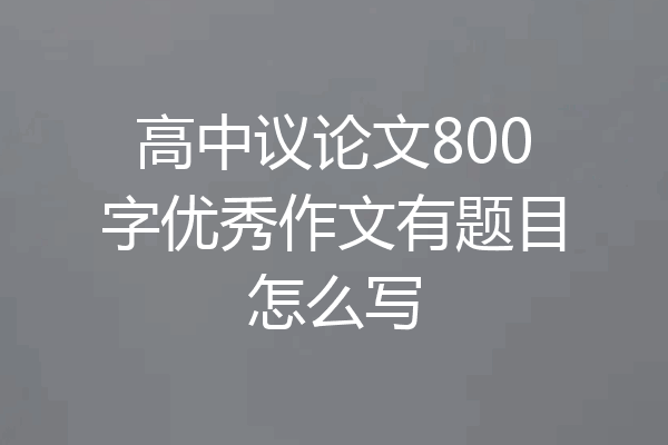 高中议论文800字优秀作文有题目怎么写