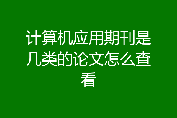 计算机应用期刊是几类的论文怎么查看