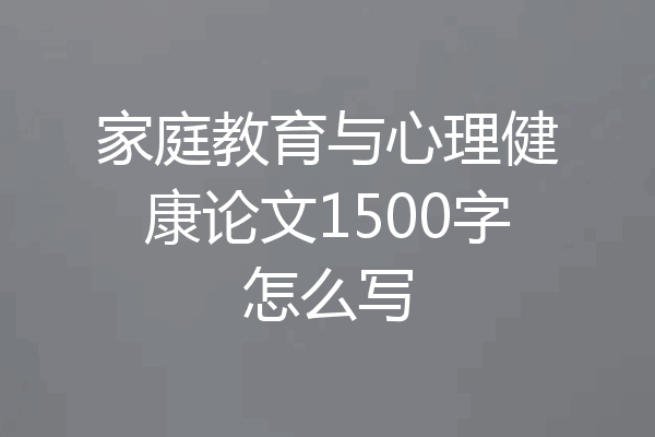 家庭教育与心理健康论文1500字怎么写