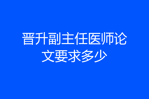 晋升副主任医师论文要求多少