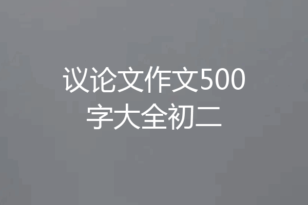 议论文作文500字大全初二