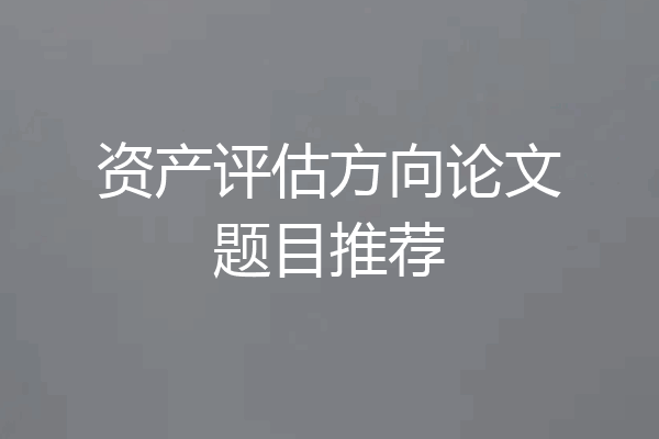 资产评估方向论文题目推荐