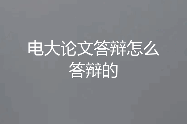 电大论文答辩怎么答辩的