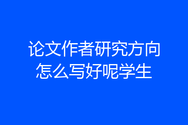 论文作者研究方向怎么写好呢学生