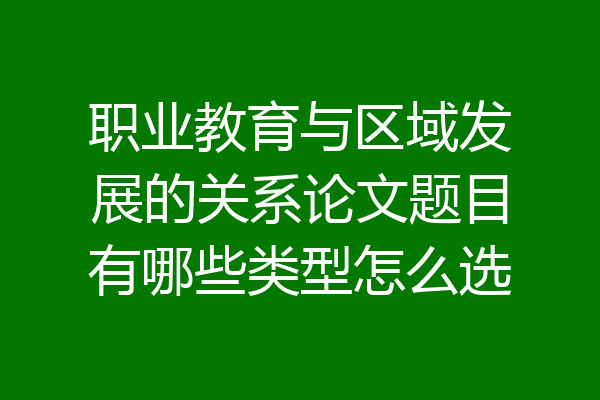职业教育与区域发展的关系论文题目有哪些类型怎么选