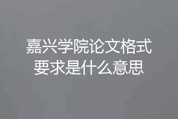 嘉兴学院论文格式要求是什么意思