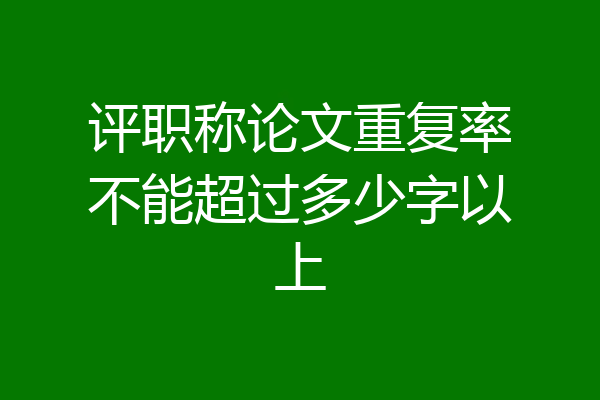 评职称论文重复率不能超过多少字以上