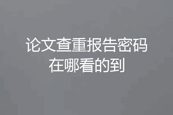论文查重报告密码在哪看的到