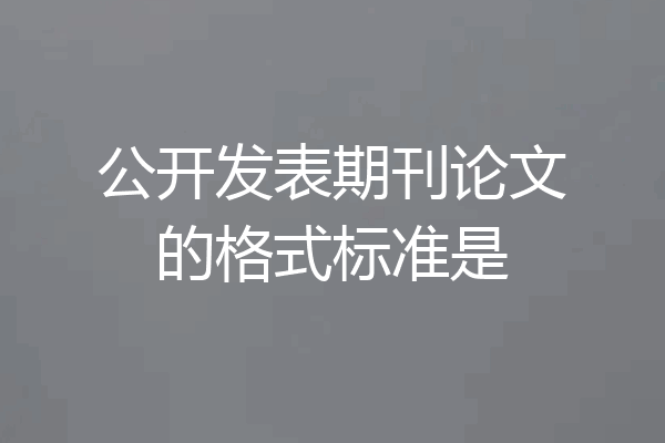公开发表期刊论文的格式标准是