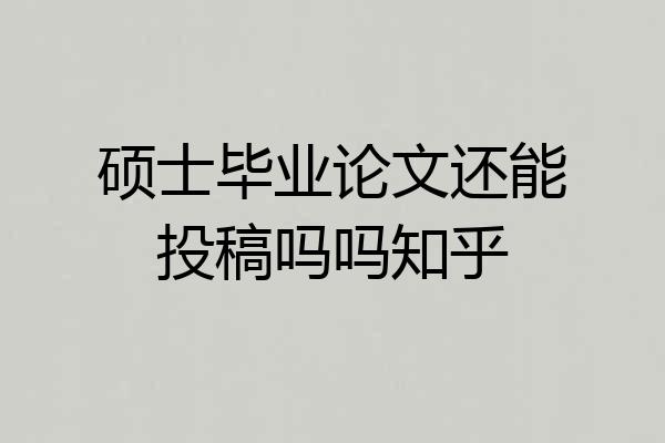 硕士毕业论文还能投稿吗吗知乎