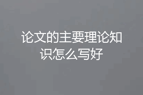 论文的主要理论知识怎么写好