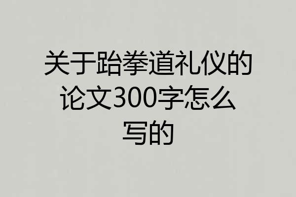 关于跆拳道礼仪的论文300字怎么写的