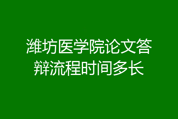潍坊医学院论文答辩流程时间多长