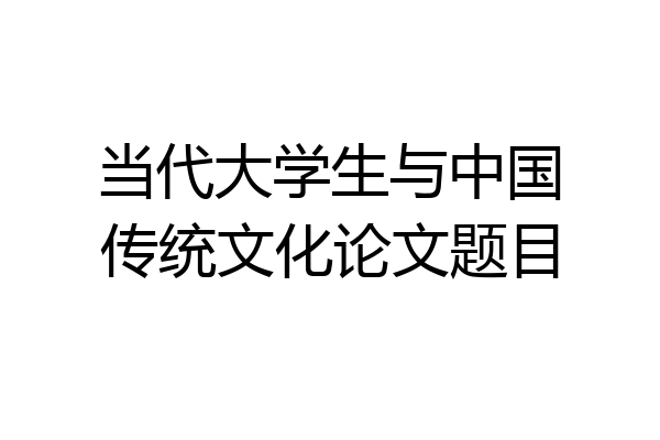 当代大学生与中国传统文化论文题目
