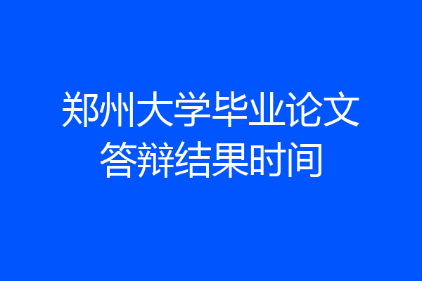 郑州大学毕业论文答辩结果时间