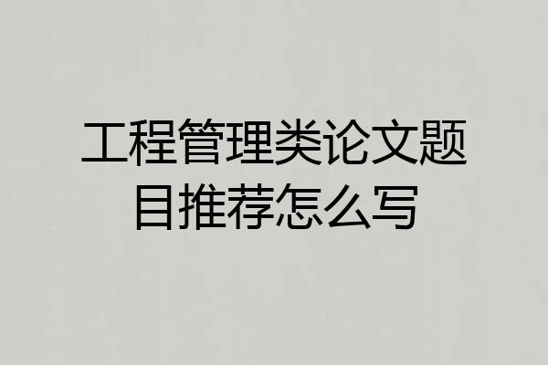 工程管理类论文题目推荐怎么写