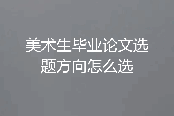 美术生毕业论文选题方向怎么选
