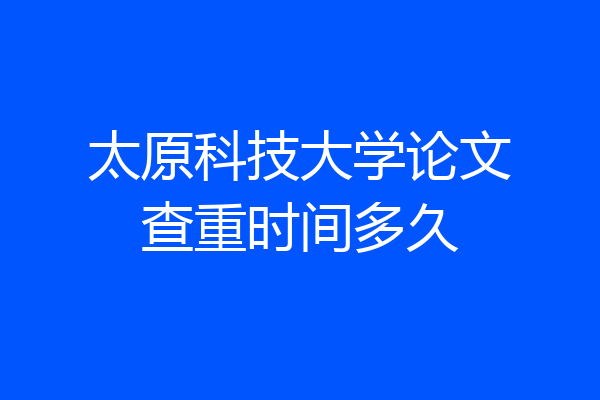 太原科技大学论文查重时间多久