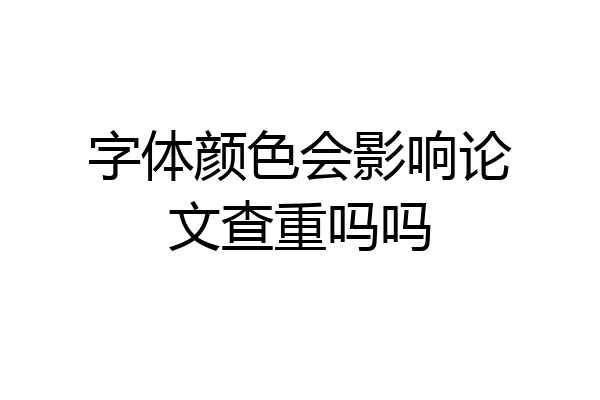 字体颜色会影响论文查重吗吗