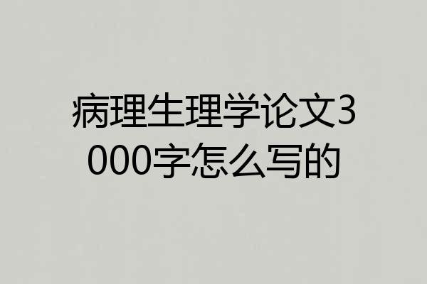 病理生理学论文3000字怎么写的