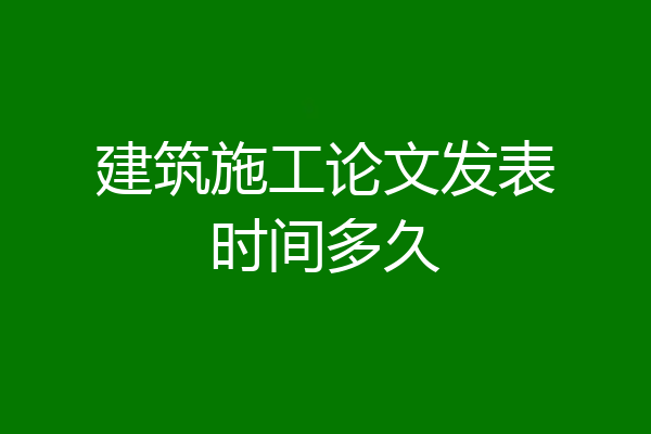 建筑施工论文发表时间多久