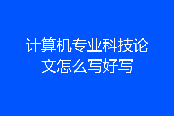 计算机专业科技论文怎么写好写