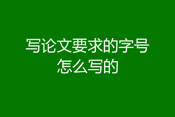 写论文要求的字号怎么写的