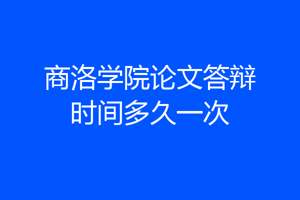 商洛学院论文答辩时间多久一次