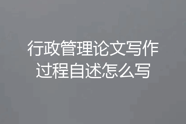 行政管理论文写作过程自述怎么写