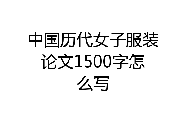 中国历代女子服装论文1500字怎么写