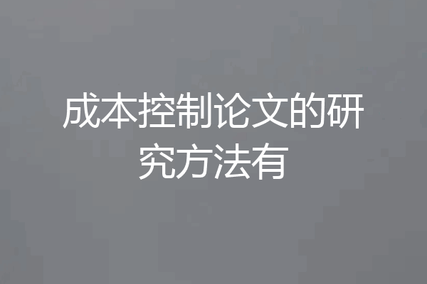 成本控制论文的研究方法有