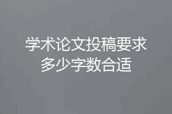 学术论文投稿要求多少字数合适