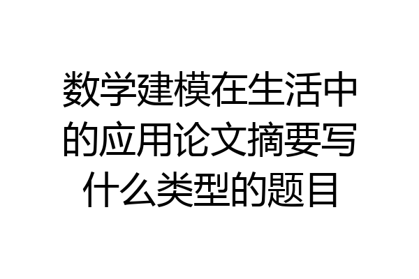 数学建模在生活中的应用论文摘要写什么类型的题目