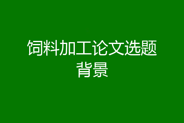 饲料加工论文选题背景