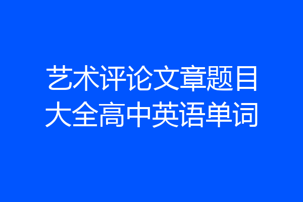 艺术评论文章题目大全高中英语单词