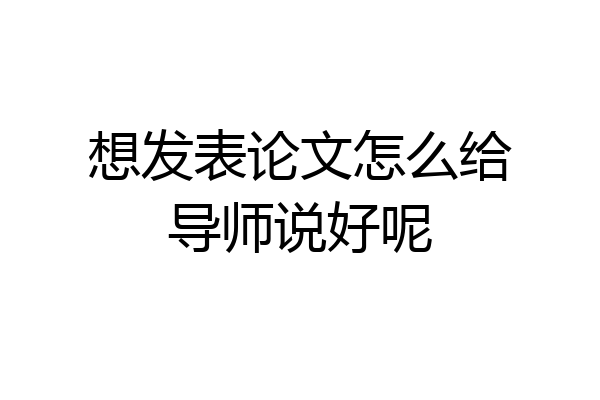 想发表论文怎么给导师说好呢